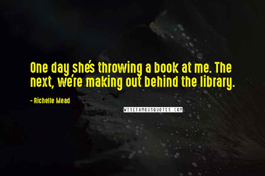 Richelle Mead Quotes: One day she's throwing a book at me. The next, we're making out behind the library.