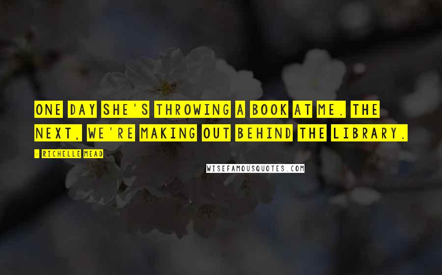 Richelle Mead Quotes: One day she's throwing a book at me. The next, we're making out behind the library.