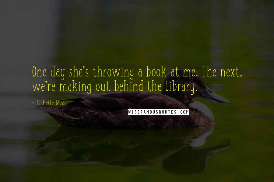 Richelle Mead Quotes: One day she's throwing a book at me. The next, we're making out behind the library.