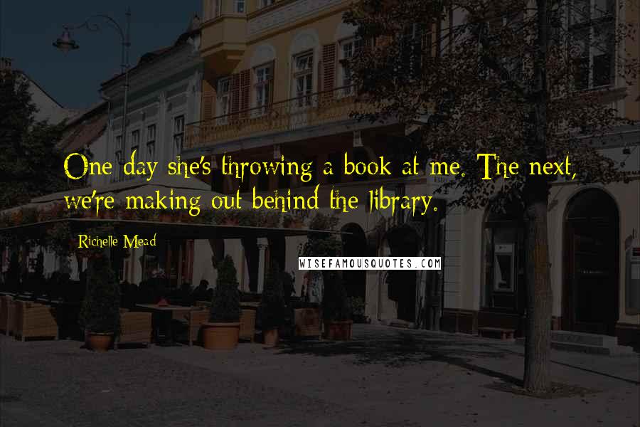 Richelle Mead Quotes: One day she's throwing a book at me. The next, we're making out behind the library.