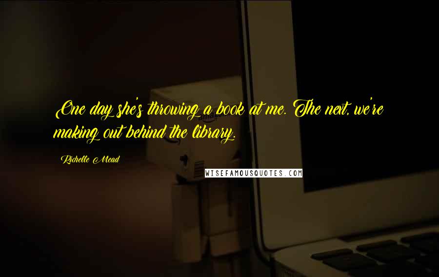Richelle Mead Quotes: One day she's throwing a book at me. The next, we're making out behind the library.