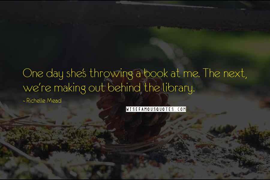 Richelle Mead Quotes: One day she's throwing a book at me. The next, we're making out behind the library.