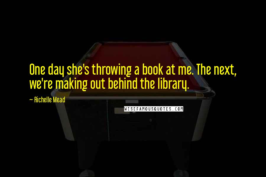 Richelle Mead Quotes: One day she's throwing a book at me. The next, we're making out behind the library.