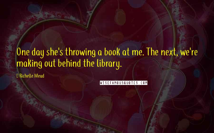 Richelle Mead Quotes: One day she's throwing a book at me. The next, we're making out behind the library.