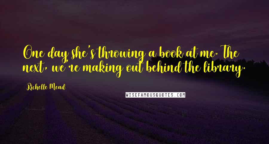 Richelle Mead Quotes: One day she's throwing a book at me. The next, we're making out behind the library.