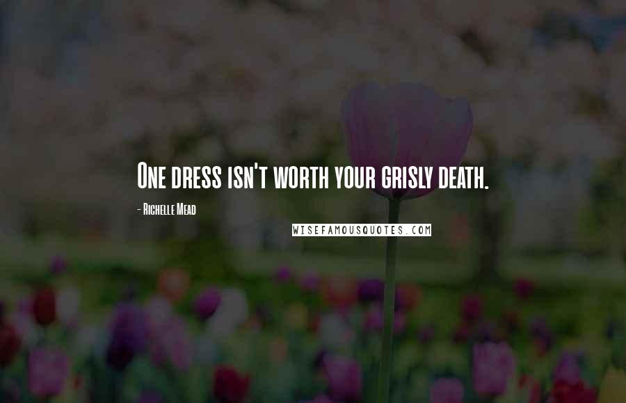 Richelle Mead Quotes: One dress isn't worth your grisly death.