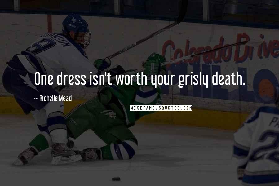 Richelle Mead Quotes: One dress isn't worth your grisly death.