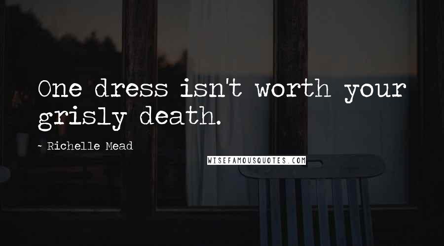 Richelle Mead Quotes: One dress isn't worth your grisly death.