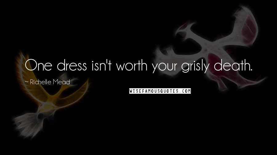 Richelle Mead Quotes: One dress isn't worth your grisly death.