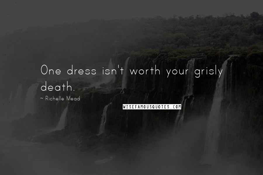 Richelle Mead Quotes: One dress isn't worth your grisly death.