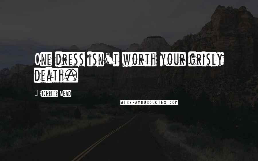 Richelle Mead Quotes: One dress isn't worth your grisly death.