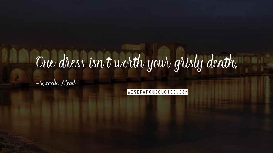 Richelle Mead Quotes: One dress isn't worth your grisly death.