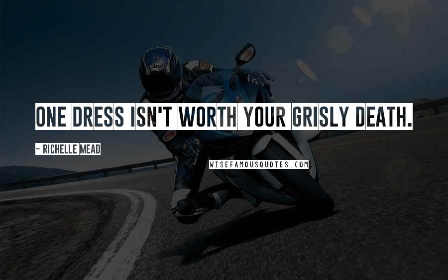Richelle Mead Quotes: One dress isn't worth your grisly death.