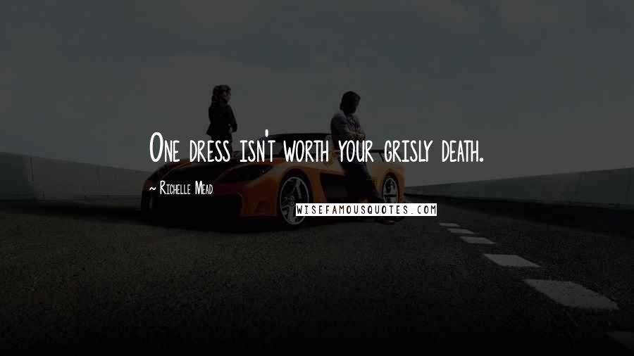 Richelle Mead Quotes: One dress isn't worth your grisly death.