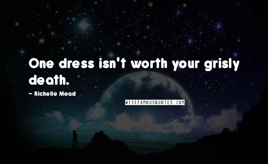 Richelle Mead Quotes: One dress isn't worth your grisly death.