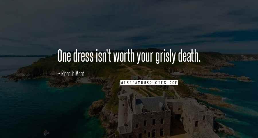 Richelle Mead Quotes: One dress isn't worth your grisly death.
