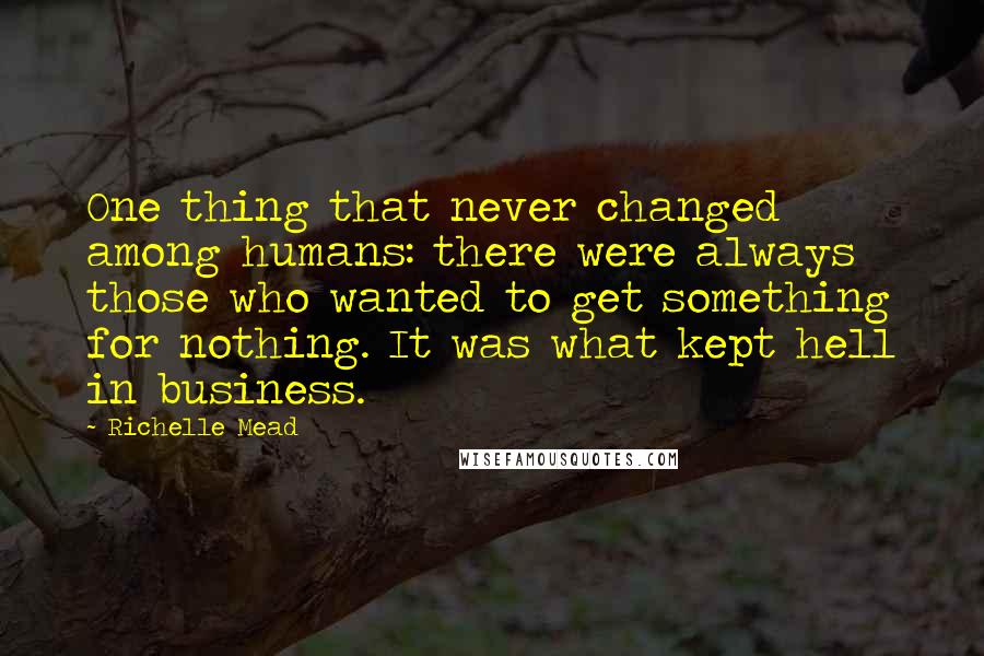 Richelle Mead Quotes: One thing that never changed among humans: there were always those who wanted to get something for nothing. It was what kept hell in business.