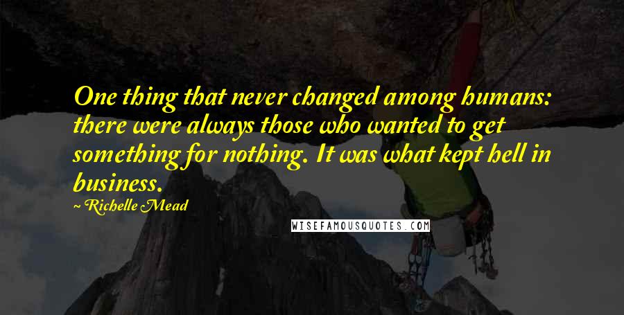 Richelle Mead Quotes: One thing that never changed among humans: there were always those who wanted to get something for nothing. It was what kept hell in business.