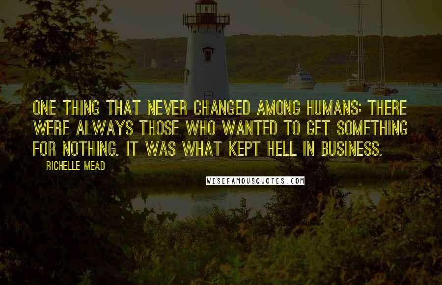 Richelle Mead Quotes: One thing that never changed among humans: there were always those who wanted to get something for nothing. It was what kept hell in business.