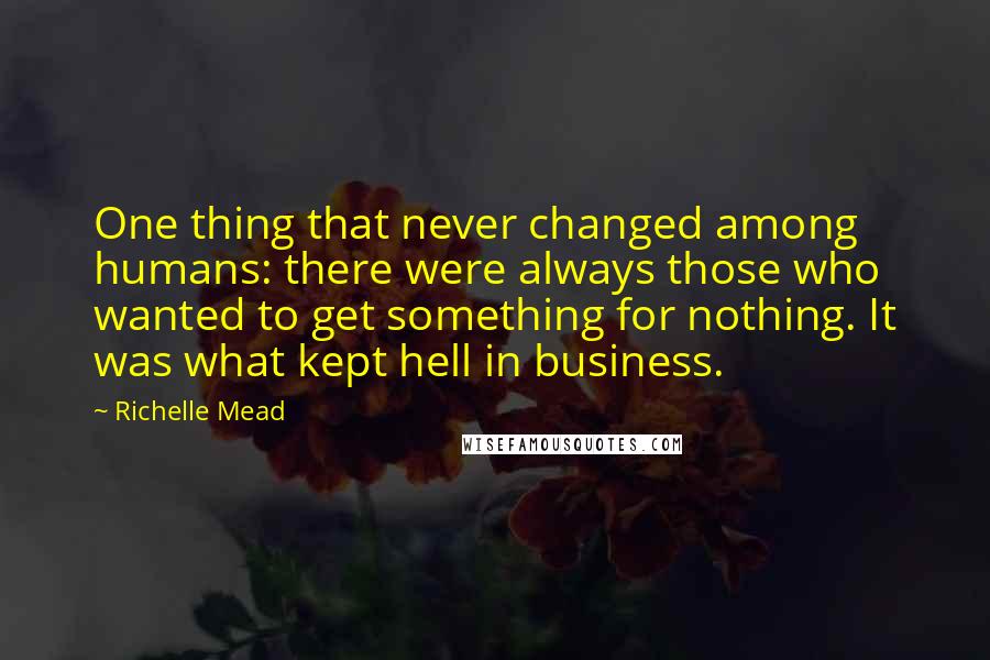 Richelle Mead Quotes: One thing that never changed among humans: there were always those who wanted to get something for nothing. It was what kept hell in business.