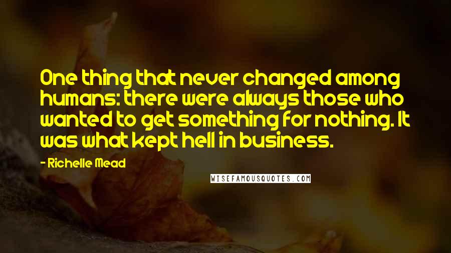 Richelle Mead Quotes: One thing that never changed among humans: there were always those who wanted to get something for nothing. It was what kept hell in business.