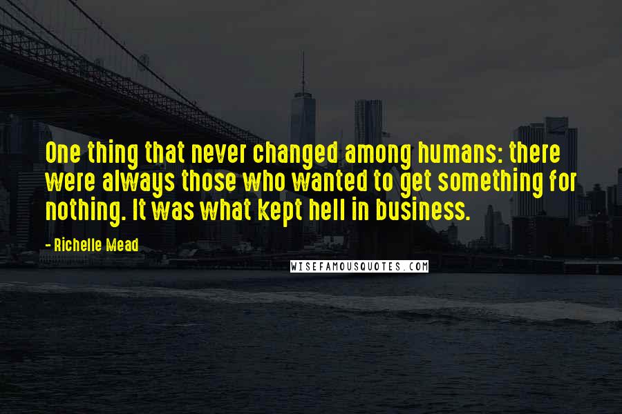 Richelle Mead Quotes: One thing that never changed among humans: there were always those who wanted to get something for nothing. It was what kept hell in business.