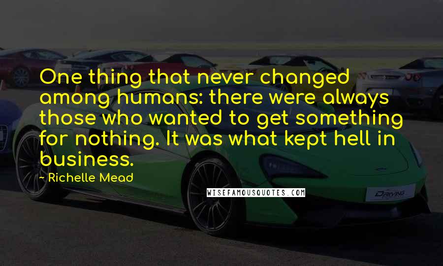Richelle Mead Quotes: One thing that never changed among humans: there were always those who wanted to get something for nothing. It was what kept hell in business.
