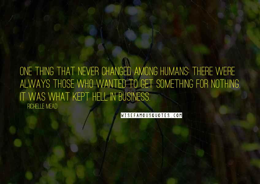 Richelle Mead Quotes: One thing that never changed among humans: there were always those who wanted to get something for nothing. It was what kept hell in business.