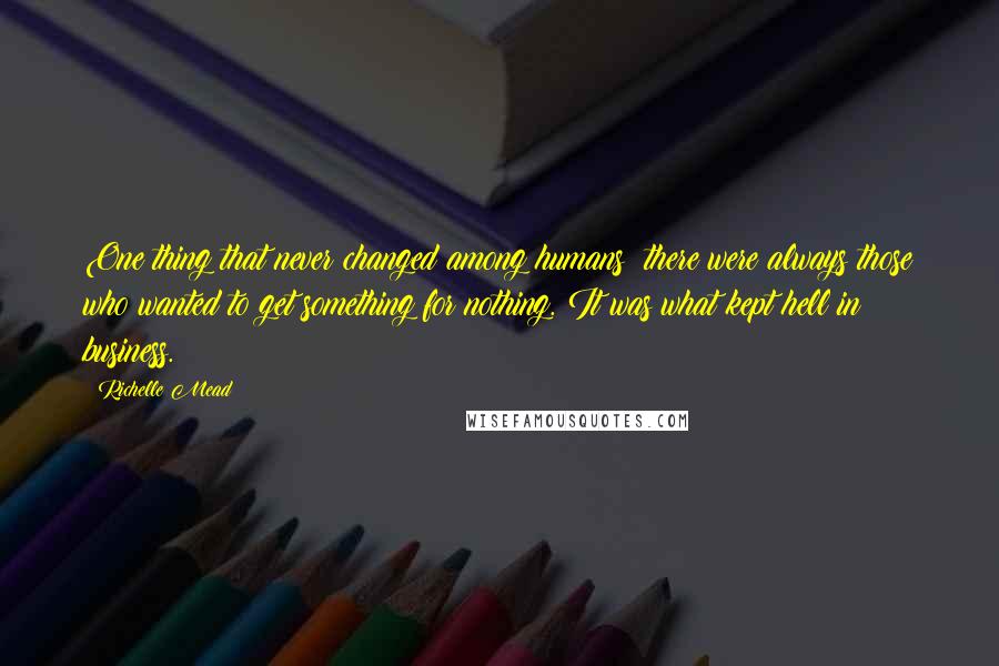 Richelle Mead Quotes: One thing that never changed among humans: there were always those who wanted to get something for nothing. It was what kept hell in business.