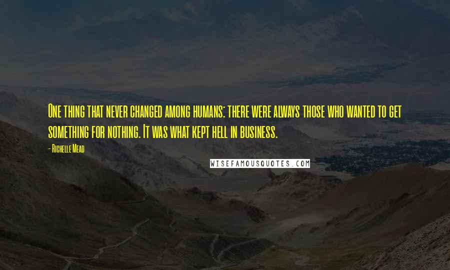 Richelle Mead Quotes: One thing that never changed among humans: there were always those who wanted to get something for nothing. It was what kept hell in business.