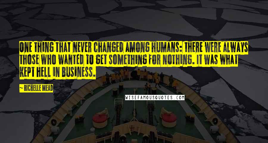 Richelle Mead Quotes: One thing that never changed among humans: there were always those who wanted to get something for nothing. It was what kept hell in business.