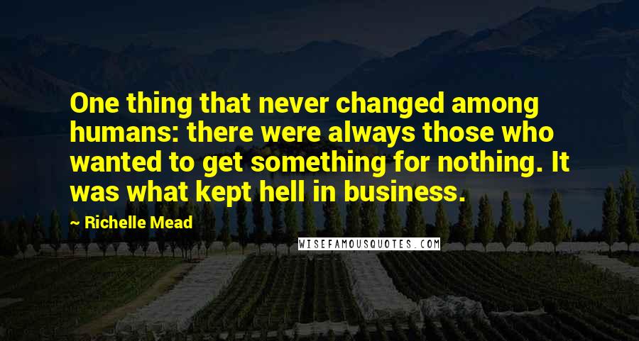 Richelle Mead Quotes: One thing that never changed among humans: there were always those who wanted to get something for nothing. It was what kept hell in business.