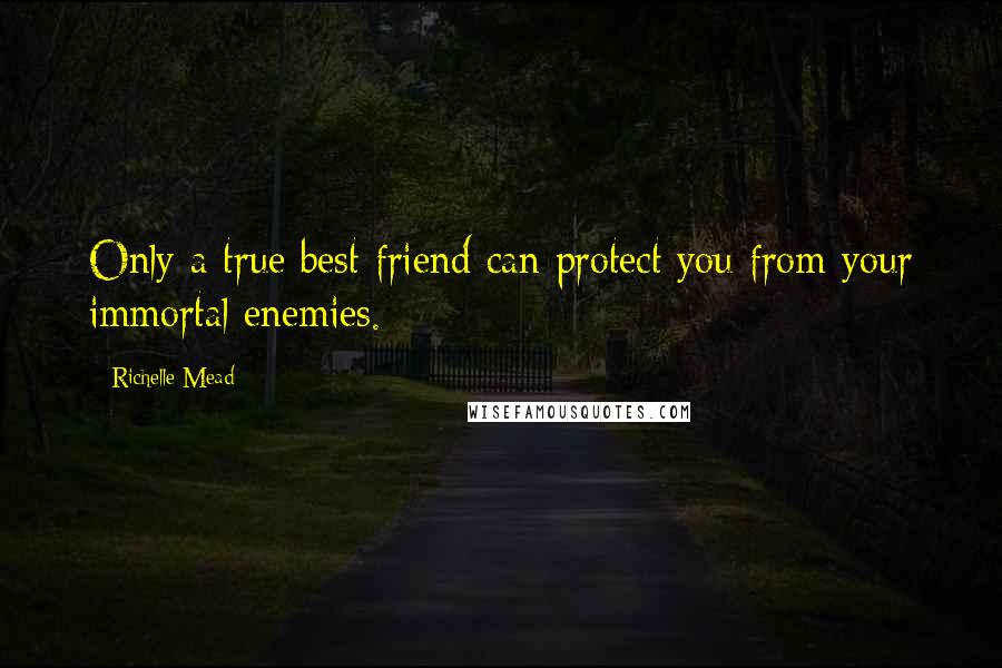 Richelle Mead Quotes: Only a true best friend can protect you from your immortal enemies.