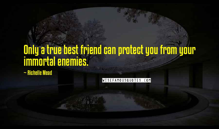 Richelle Mead Quotes: Only a true best friend can protect you from your immortal enemies.