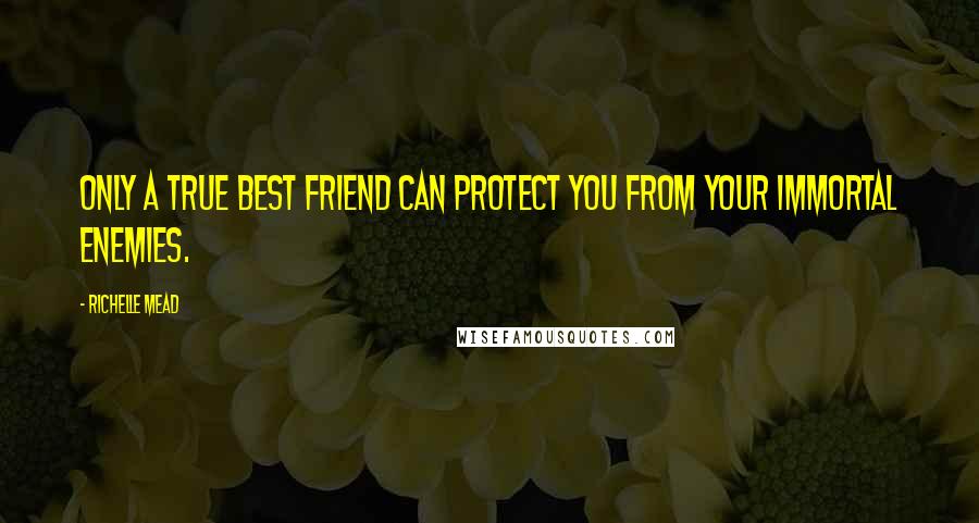Richelle Mead Quotes: Only a true best friend can protect you from your immortal enemies.