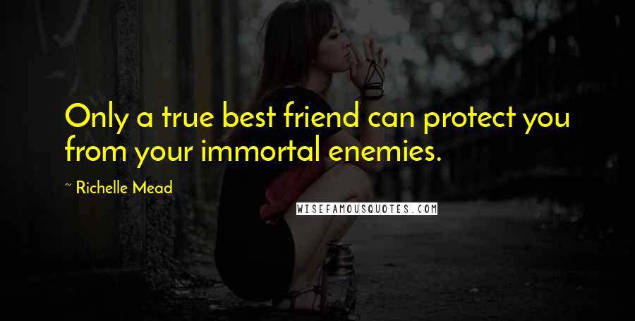 Richelle Mead Quotes: Only a true best friend can protect you from your immortal enemies.