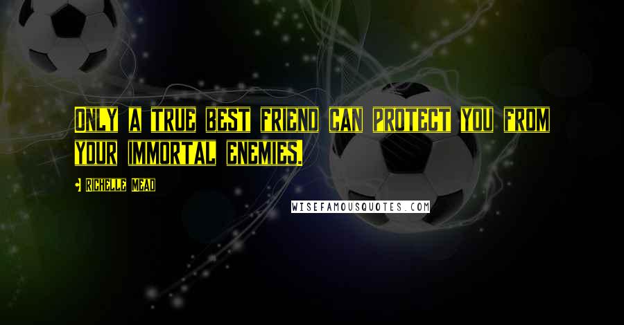 Richelle Mead Quotes: Only a true best friend can protect you from your immortal enemies.