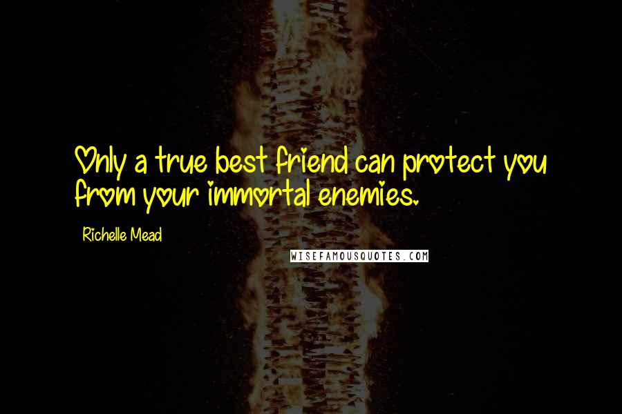 Richelle Mead Quotes: Only a true best friend can protect you from your immortal enemies.