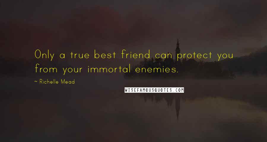 Richelle Mead Quotes: Only a true best friend can protect you from your immortal enemies.
