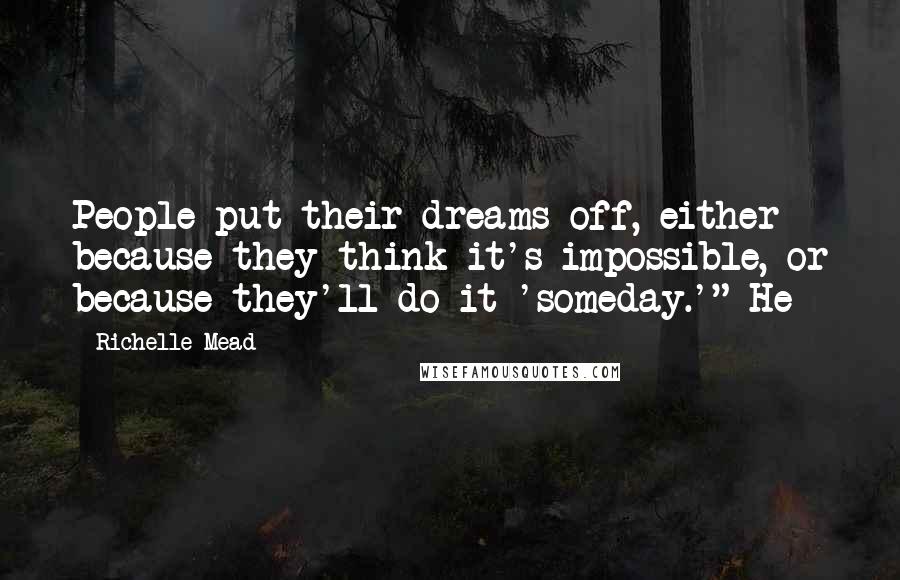 Richelle Mead Quotes: People put their dreams off, either because they think it's impossible, or because they'll do it 'someday.'" He