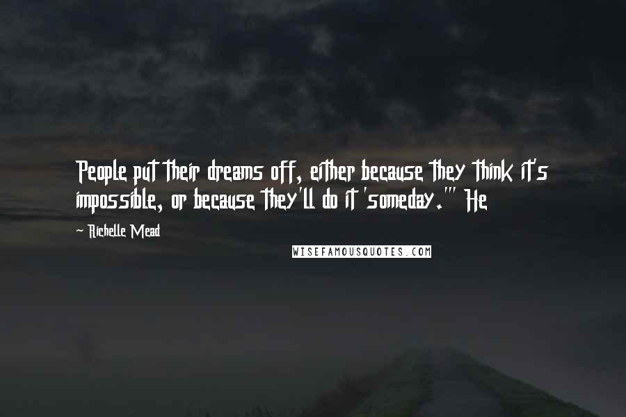 Richelle Mead Quotes: People put their dreams off, either because they think it's impossible, or because they'll do it 'someday.'" He