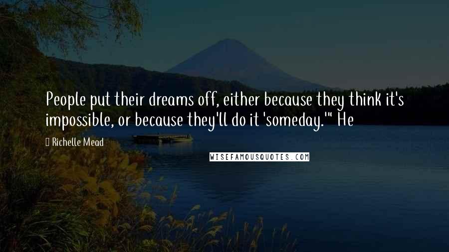 Richelle Mead Quotes: People put their dreams off, either because they think it's impossible, or because they'll do it 'someday.'" He