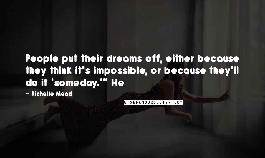 Richelle Mead Quotes: People put their dreams off, either because they think it's impossible, or because they'll do it 'someday.'" He