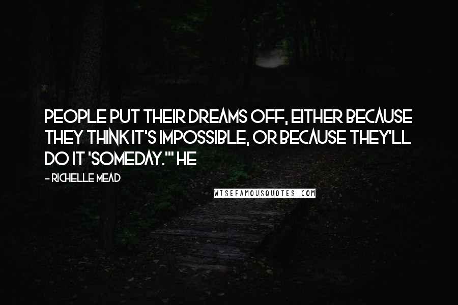 Richelle Mead Quotes: People put their dreams off, either because they think it's impossible, or because they'll do it 'someday.'" He