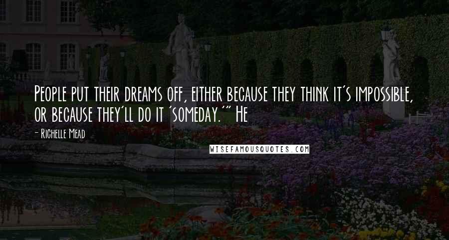 Richelle Mead Quotes: People put their dreams off, either because they think it's impossible, or because they'll do it 'someday.'" He