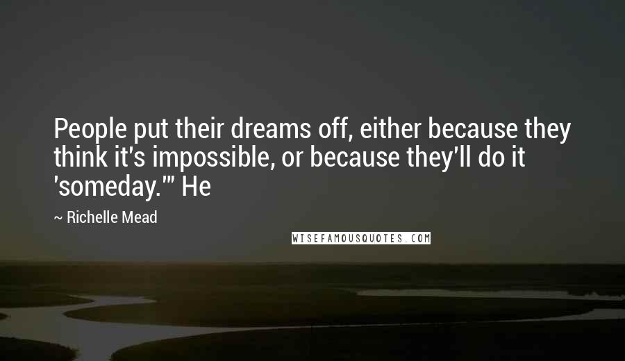 Richelle Mead Quotes: People put their dreams off, either because they think it's impossible, or because they'll do it 'someday.'" He