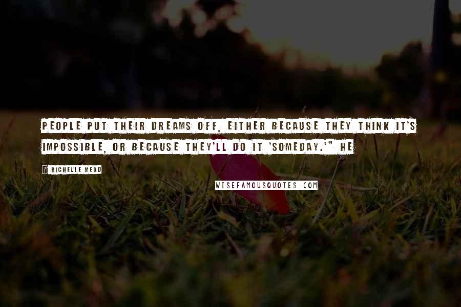 Richelle Mead Quotes: People put their dreams off, either because they think it's impossible, or because they'll do it 'someday.'" He