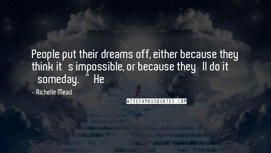 Richelle Mead Quotes: People put their dreams off, either because they think it's impossible, or because they'll do it 'someday.'" He