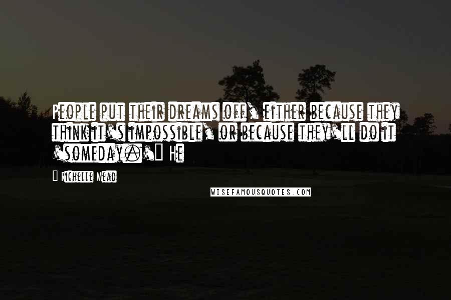 Richelle Mead Quotes: People put their dreams off, either because they think it's impossible, or because they'll do it 'someday.'" He