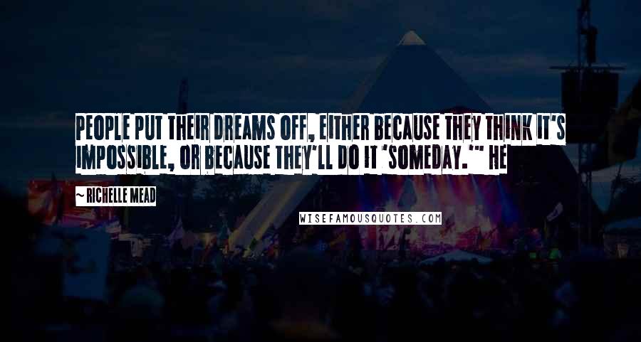 Richelle Mead Quotes: People put their dreams off, either because they think it's impossible, or because they'll do it 'someday.'" He